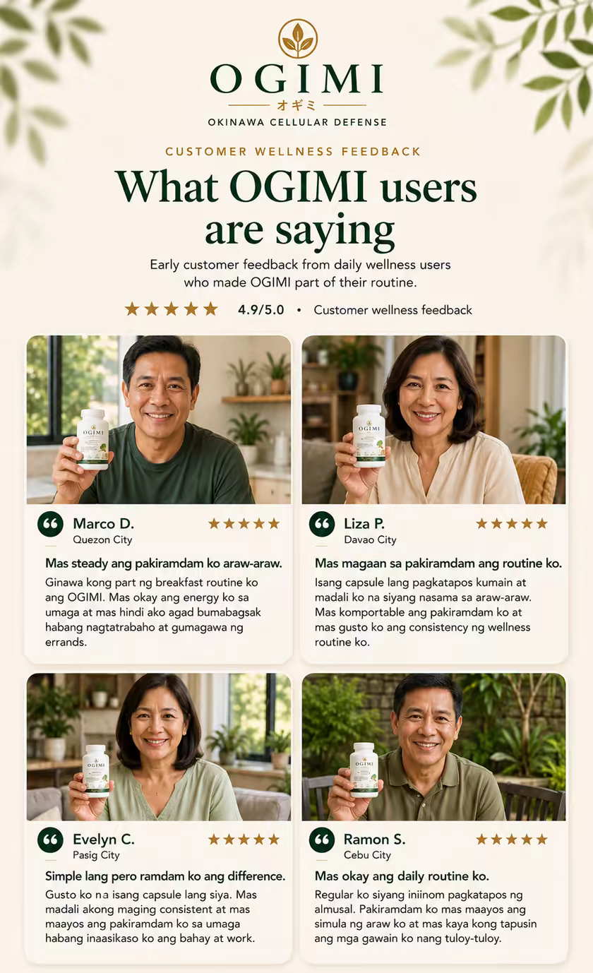 What OGIMI users are saying, rated 4.9 out of 5 in customer wellness feedback. Marco D. of Quezon City: mas steady ang pakiramdam ko araw-araw. Liza P. of Davao City: mas magaan sa pakiramdam ang routine ko. Evelyn C. of Pasig City: simple lang pero ramdam ko ang difference. Ramon S. of Cebu City: mas okay ang daily routine ko.